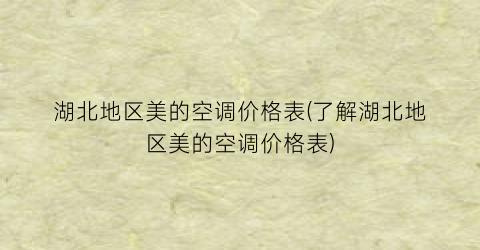湖北地区美的空调价格表(了解湖北地区美的空调价格表)