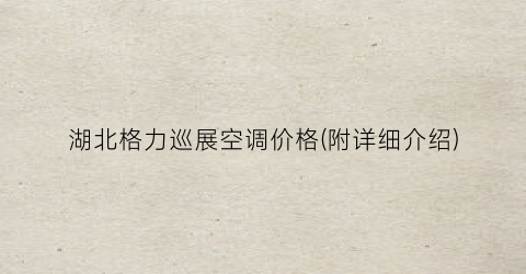 湖北格力巡展空调价格(附详细介绍)