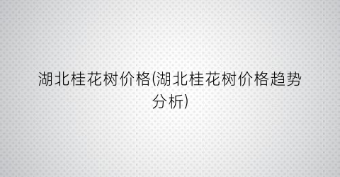湖北桂花树价格(湖北桂花树价格趋势分析)
