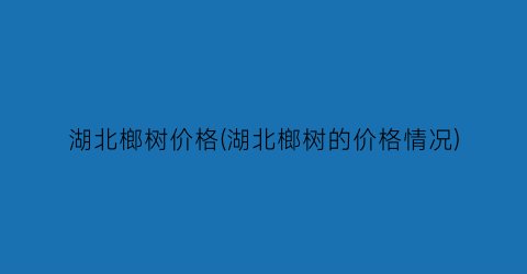 湖北榔树价格(湖北榔树的价格情况)
