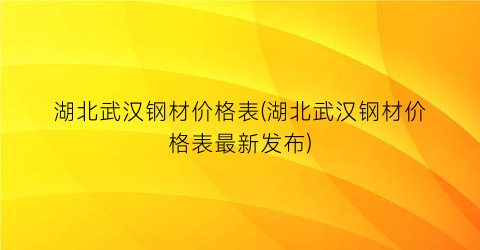 湖北武汉钢材价格表(湖北武汉钢材价格表最新发布)
