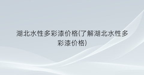 湖北水性多彩漆价格(了解湖北水性多彩漆价格)