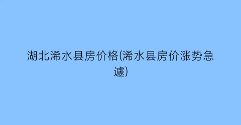 湖北浠水县房价格(浠水县房价涨势急遽)