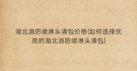 湖北消防喷淋头清包价格(如何选择优质的湖北消防喷淋头清包)