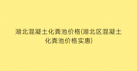 湖北混凝土化粪池价格(湖北区混凝土化粪池价格实惠)