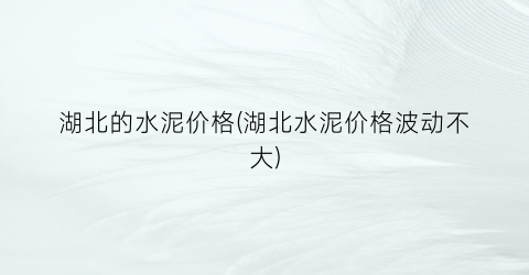 湖北的水泥价格(湖北水泥价格波动不大)