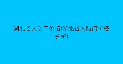 湖北省人防门价格(湖北省人防门价格分析)