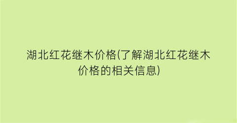 “湖北红花继木价格(了解湖北红花继木价格的相关信息)