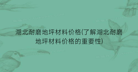 “湖北耐磨地坪材料价格(了解湖北耐磨地坪材料价格的重要性)