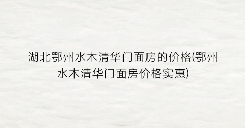 湖北鄂州水木清华门面房的价格(鄂州水木清华门面房价格实惠)