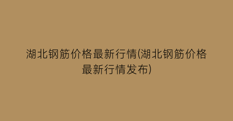 湖北钢筋价格最新行情(湖北钢筋价格最新行情发布)