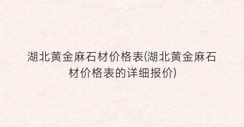 湖北黄金麻石材价格表(湖北黄金麻石材价格表的详细报价)