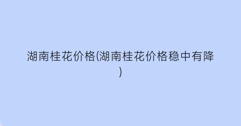 湖南桂花价格(湖南桂花价格稳中有降)