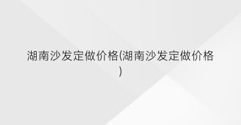湖南沙发定做价格(湖南沙发定做价格)