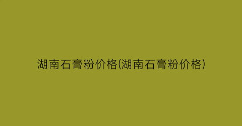 湖南石膏粉价格(湖南石膏粉价格)