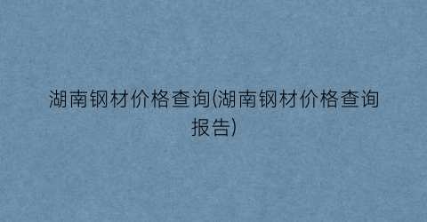 湖南钢材价格查询(湖南钢材价格查询报告)