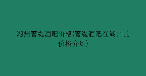 湖州奢缇酒吧价格(奢缇酒吧在湖州的价格介绍)