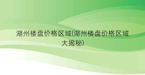 湖州楼盘价格区域(湖州楼盘价格区域大揭秘)