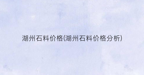 湖州石料价格(湖州石料价格分析)