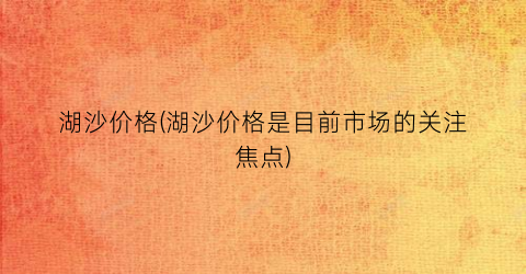 湖沙价格(湖沙价格是目前市场的关注焦点)