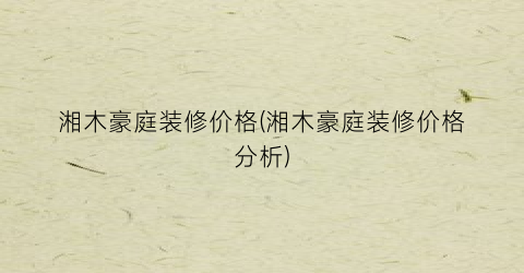 湘木豪庭装修价格(湘木豪庭装修价格分析)