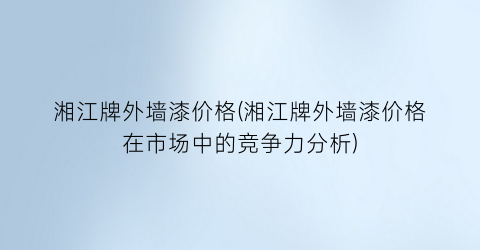湘江牌外墙漆价格(湘江牌外墙漆价格在市场中的竞争力分析)