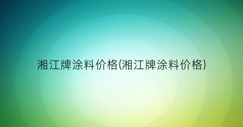湘江牌涂料价格(湘江牌涂料价格)