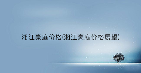 湘江豪庭价格(湘江豪庭价格展望)