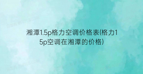 湘潭1.5p格力空调价格表(格力15p空调在湘潭的价格)