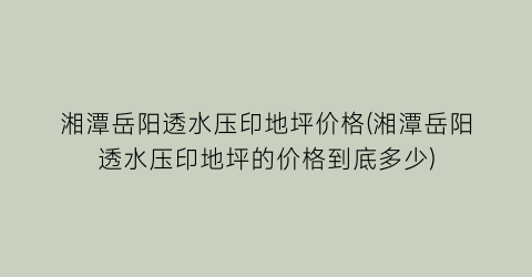 湘潭岳阳透水压印地坪价格(湘潭岳阳透水压印地坪的价格到底多少)