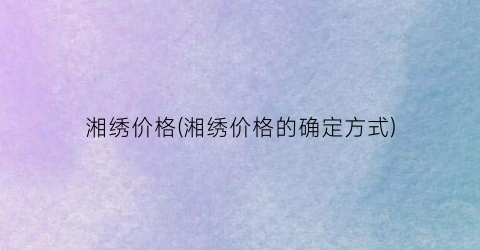 湘绣价格(湘绣价格的确定方式)