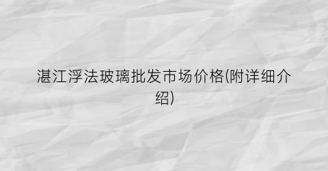 “湛江浮法玻璃批发市场价格(附详细介绍)
