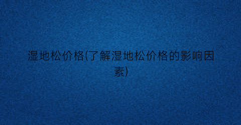 湿地松价格(了解湿地松价格的影响因素)