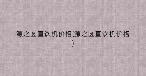 源之圆直饮机价格(源之圆直饮机价格)