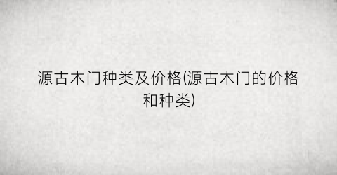 源古木门种类及价格(源古木门的价格和种类)