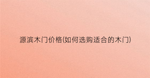 源滨木门价格(如何选购适合的木门)