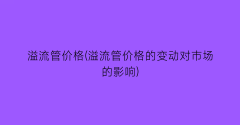 “溢流管价格(溢流管价格的变动对市场的影响)