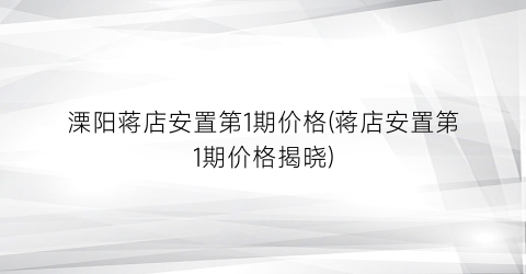 “溧阳蒋店安置第1期价格(蒋店安置第1期价格揭晓)
