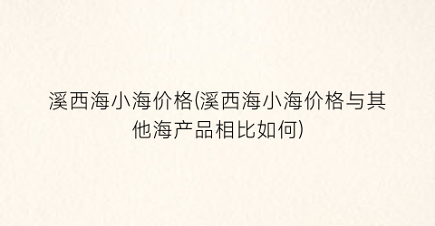 “溪西海小海价格(溪西海小海价格与其他海产品相比如何)