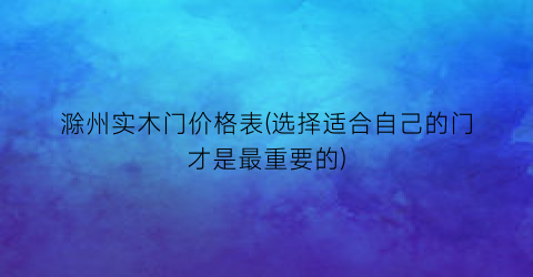 滁州实木门价格表(选择适合自己的门才是最重要的)