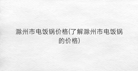 滁州市电饭锅价格(了解滁州市电饭锅的价格)