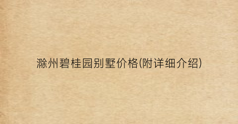 滁州碧桂园别墅价格(附详细介绍)