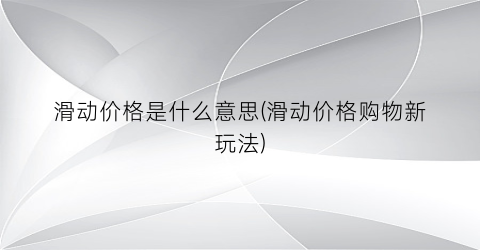 滑动价格是什么意思(滑动价格购物新玩法)