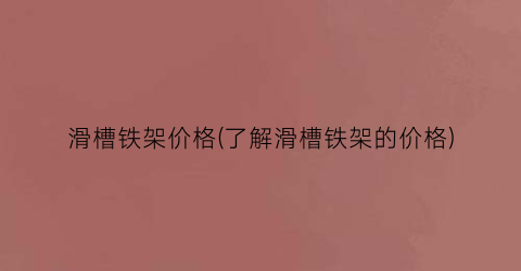 滑槽铁架价格(了解滑槽铁架的价格)