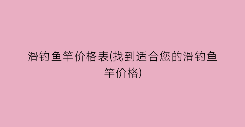 滑钓鱼竿价格表(找到适合您的滑钓鱼竿价格)