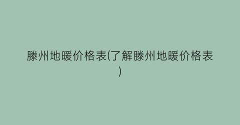 滕州地暖价格表(了解滕州地暖价格表)