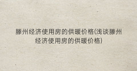 滕州经济使用房的供暖价格(浅谈滕州经济使用房的供暖价格)