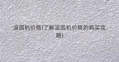滚圆机价格(了解滚圆机价格的购买攻略)