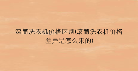 滚筒洗衣机价格区别(滚筒洗衣机价格差异是怎么来的)