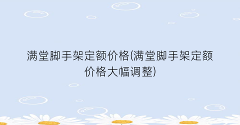 满堂脚手架定额价格(满堂脚手架定额价格大幅调整)